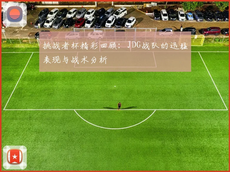挑战者杯精彩回顾：JDG战队的迅猛表现与战术分析