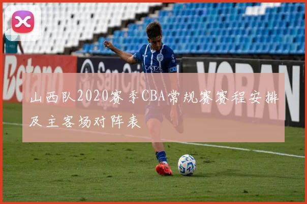 山西队2020赛季CBA常规赛赛程安排及主客场对阵表