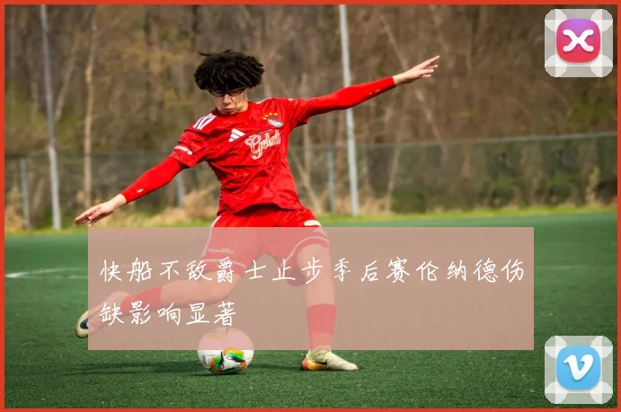 快船不敌爵士止步季后赛伦纳德伤缺影响显著