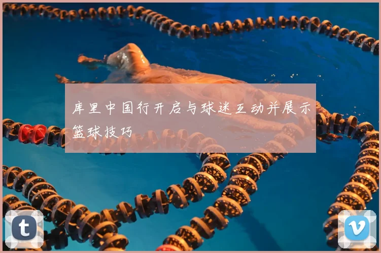 库里中国行开启与球迷互动并展示篮球技巧